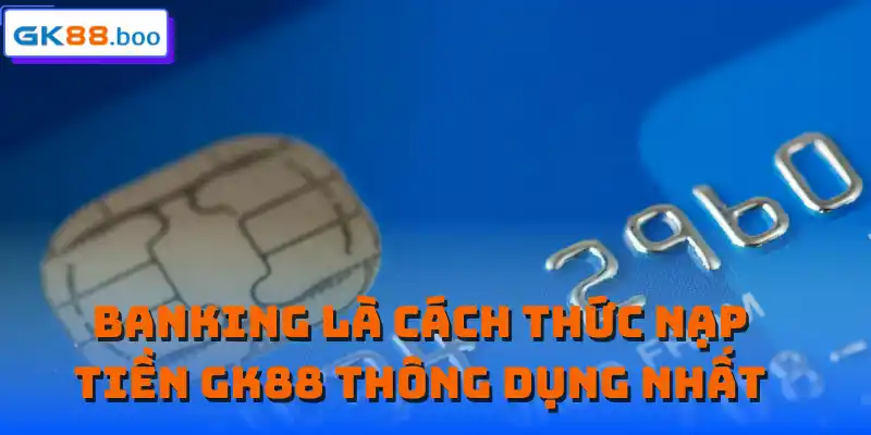 Banking là cách thức nạp tiền GK88 thông dụng nhất