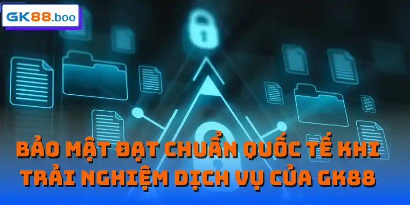 Bảo mật đạt chuẩn quốc tế khi trải nghiệm dịch vụ của GK88