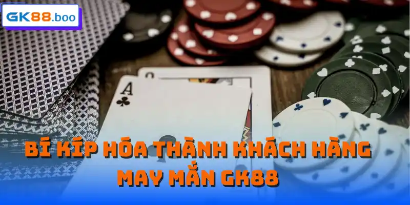 Bí kíp hóa thành khách hàng may mắn GK88