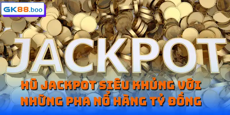 Hũ jackpot siêu khủng với những pha nổ hàng tỷ đồng