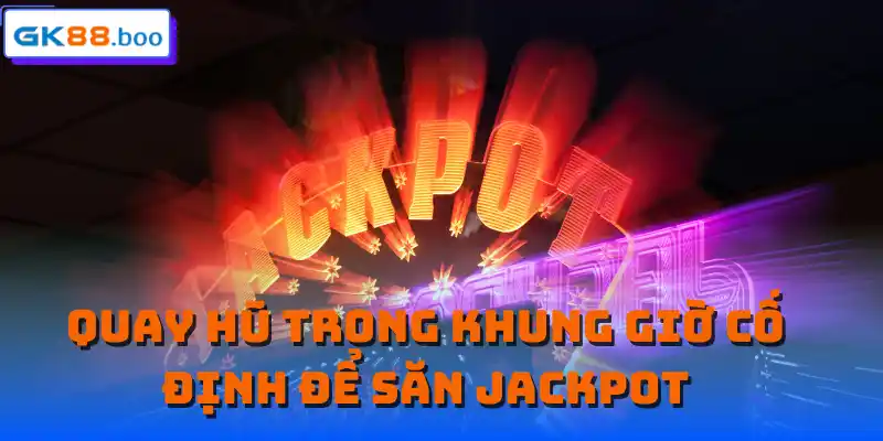 Quay hũ trong khung giờ cố định để săn jackpot