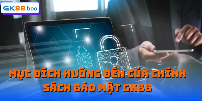 Mục đích hướng đến của chính sách bảo mật GK88