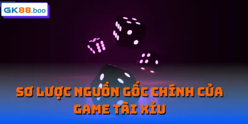 Sơ lược nguồn gốc chính của game Tài Xỉu 
