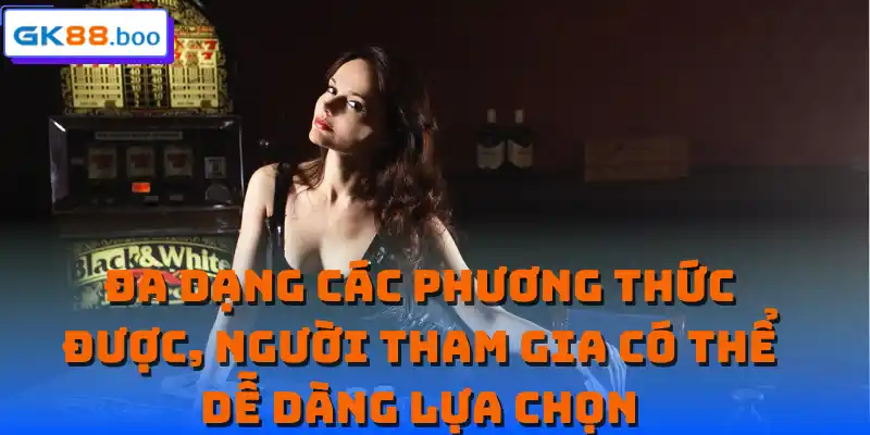 Đa dạng các phương thức được, người tham gia có thể dễ dàng lựa chọn