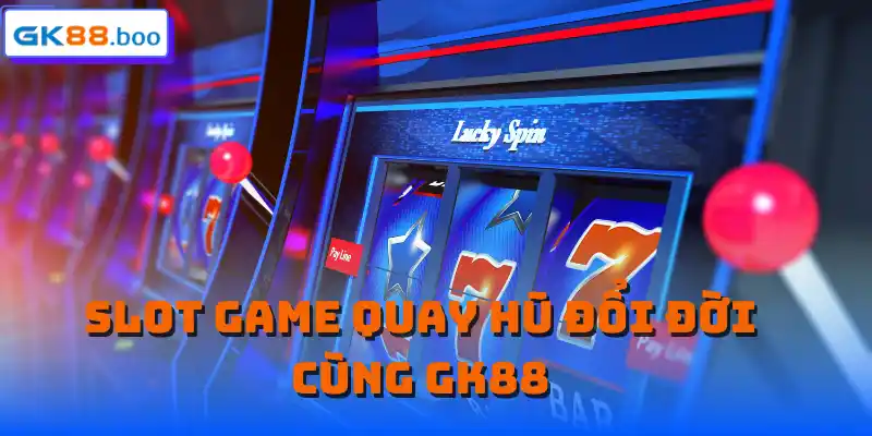 Slot Game quay hũ đổi đời cùng GK88