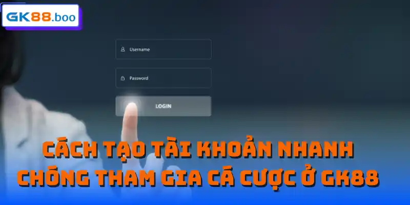 Cách tạo tài khoản nhanh chóng tham gia cá cược ở GK88