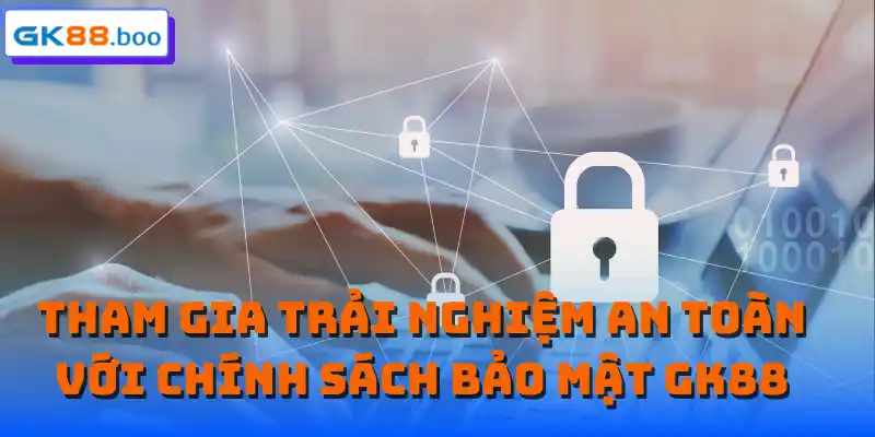 Tham gia trải nghiệm an toàn với chính sách bảo mật GK88